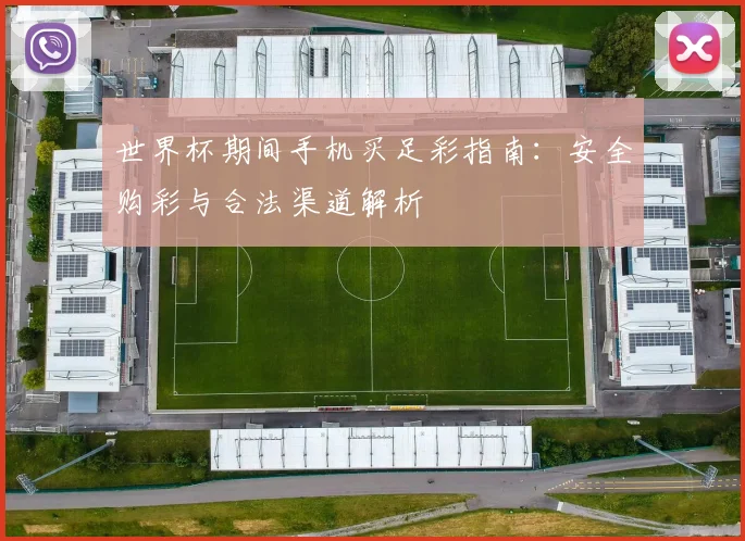 世界杯期间手机买足彩指南：安全购彩与合法渠道解析