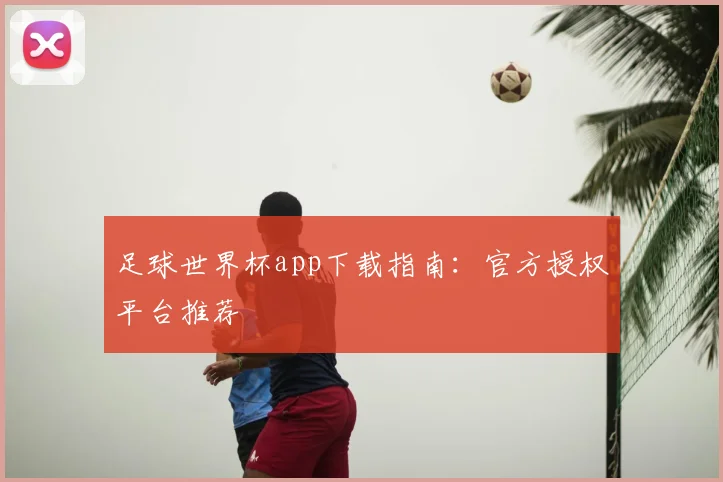 足球世界杯app下载指南：官方授权平台推荐