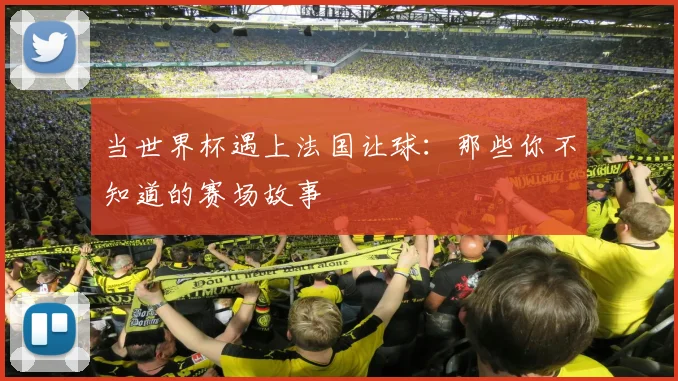 当世界杯遇上法国让球:那些你不知道的赛场故事