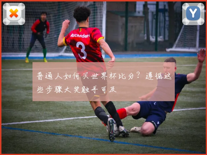 普通人如何买世界杯比分？遵循这些步骤大奖触手可及