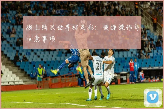 线上购买世界杯足彩：便捷操作与注意事项