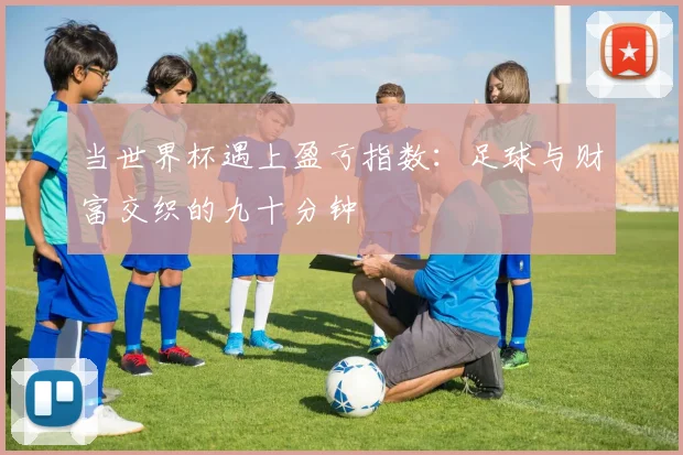 当世界杯遇上盈亏指数:足球与财富交织的九十分钟