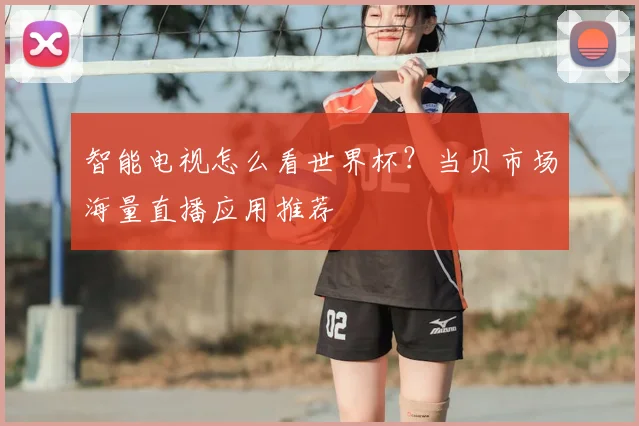 智能电视怎么看世界杯？当贝市场海量直播应用推荐