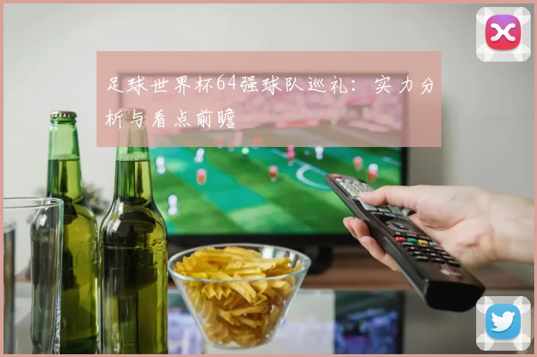 足球世界杯64强球队巡礼：实力分析与看点前瞻
