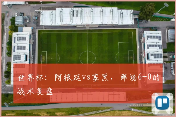 世界杯：阿根廷vs塞黑，那场6-0的战术复盘