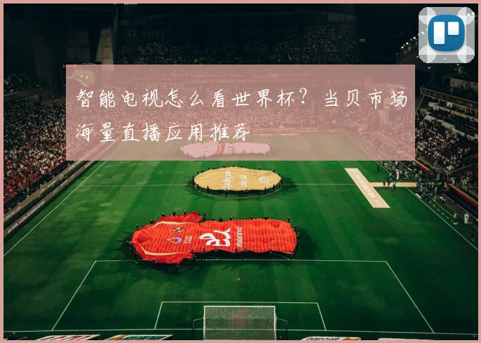 智能电视怎么看世界杯？当贝市场海量直播应用推荐