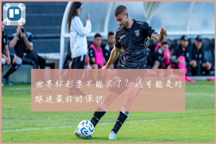 世界杯彩票不能买了？这可能是对球迷最好的保护
