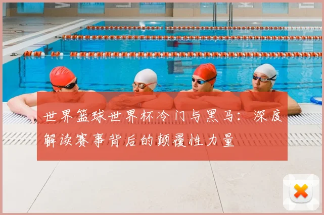 世界篮球世界杯冷门与黑马：深度解读赛事背后的颠覆性力量