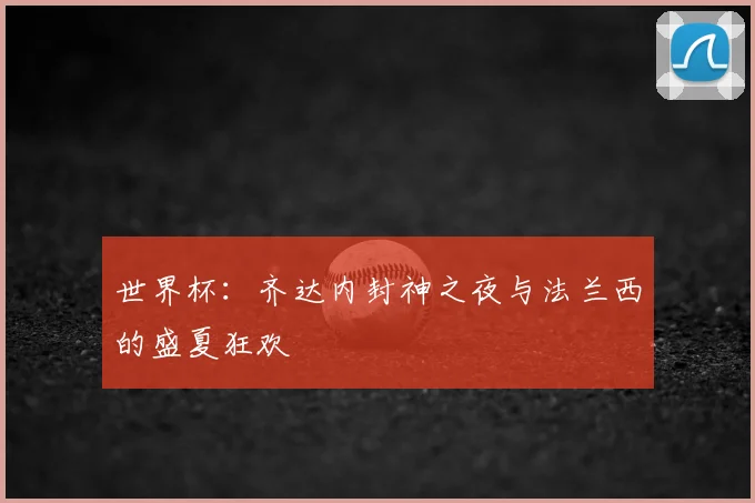世界杯：齐达内封神之夜与法兰西的盛夏狂欢