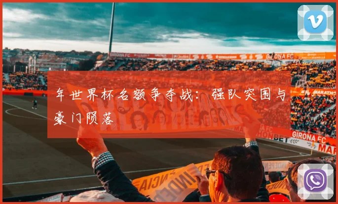 年世界杯名额争夺战：强队突围与豪门陨落