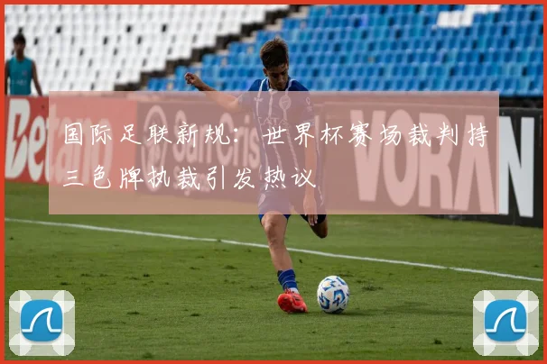 国际足联新规：世界杯赛场裁判持三色牌执裁引发热议