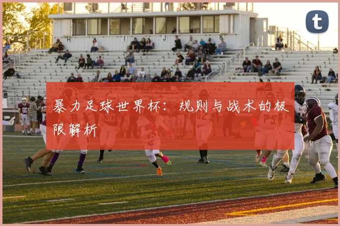 暴力足球世界杯：规则与战术的极限解析