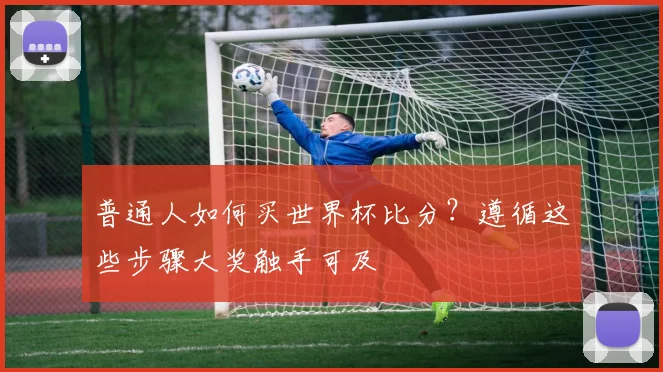普通人如何买世界杯比分？遵循这些步骤大奖触手可及