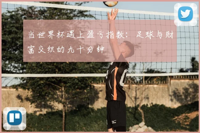 当世界杯遇上盈亏指数:足球与财富交织的九十分钟