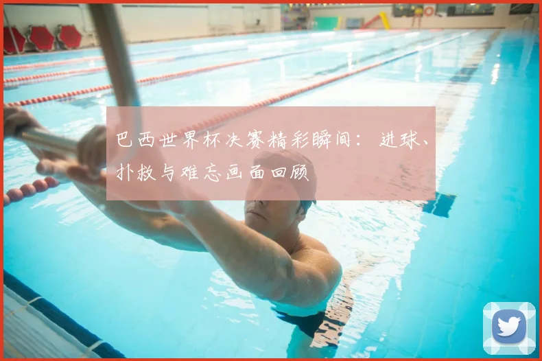 巴西世界杯决赛精彩瞬间：进球、扑救与难忘画面回顾