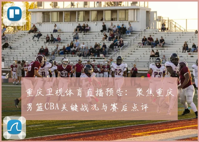 重庆卫视体育直播预告:聚焦重庆男篮CBA关键战况与赛后点评