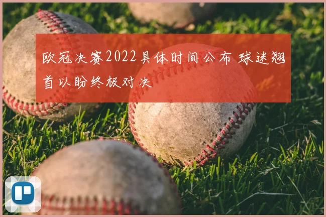 欧冠决赛2022具体时间公布 球迷翘首以盼终极对决