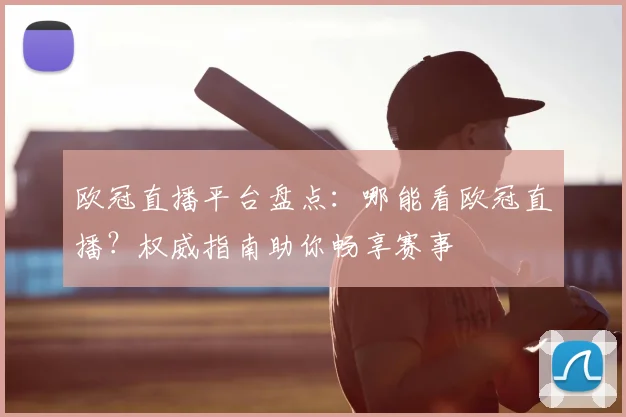 欧冠直播平台盘点:哪能看欧冠直播?权威指南助你畅享赛事