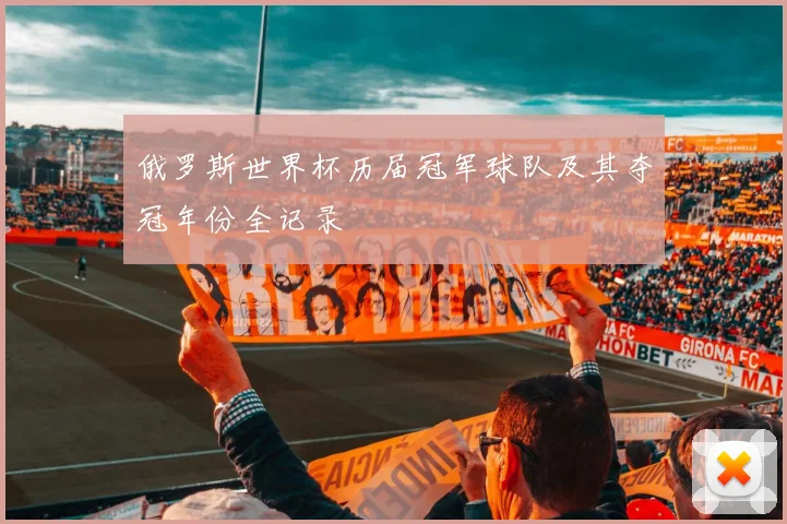 俄罗斯世界杯历届冠军球队及其夺冠年份全记录