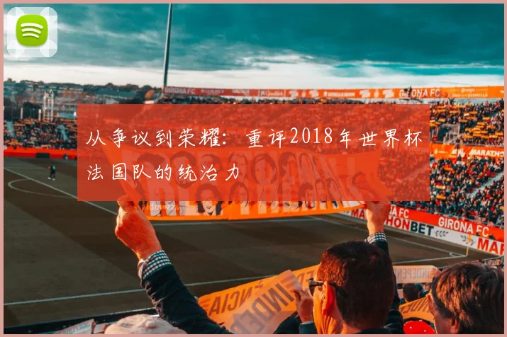 从争议到荣耀：重评2018年世界杯法国队的统治力