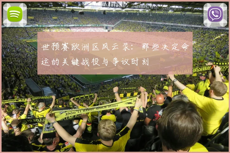 世预赛欧洲区风云录：那些决定命运的关键战役与争议时刻