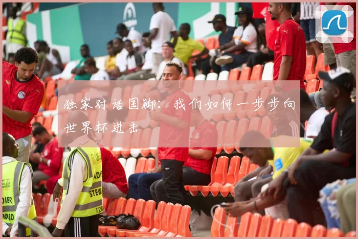 独家对话国脚：我们如何一步步向世界杯进击